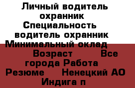 Личный водитель охранник › Специальность ­  водитель-охранник › Минимальный оклад ­ 85 000 › Возраст ­ 43 - Все города Работа » Резюме   . Ненецкий АО,Индига п.